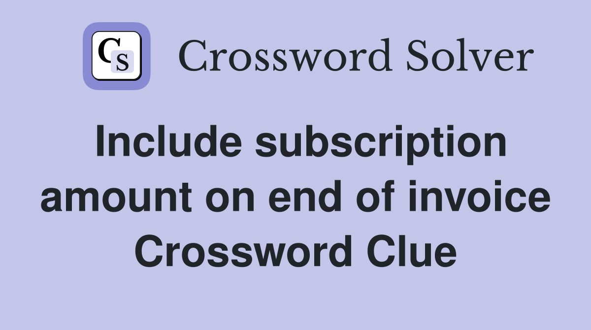 Include subscription amount on end of invoice Crossword Clue Answers